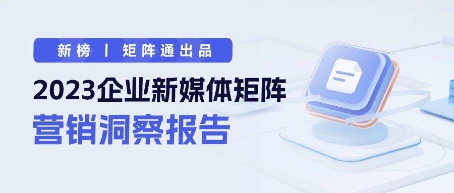 新榜 | 2023企业新媒体矩阵营销洞察报告