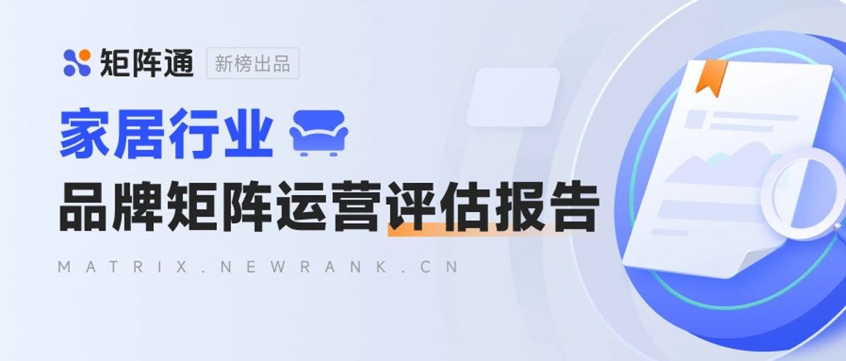 新榜矩阵通 | 家居行业品牌矩阵运营评估报告